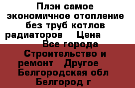 Плэн самое экономичное отопление без труб котлов радиаторов  › Цена ­ 1 150 - Все города Строительство и ремонт » Другое   . Белгородская обл.,Белгород г.